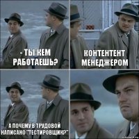 - ты кем работаешь? контентент менеджером а почему в трудовой написано "тестировщик?" 