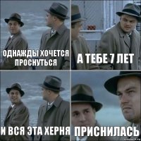 Однажды хочется проснуться А тебе 7 лет И вся эта херня Приснилась