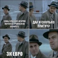 Сань! Слыхал, Игорян почти устроился на DevOps'а. Да? И сколько платят? 3К евро 