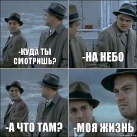 -Куда ты смотришь? -На небо -А что там? -Моя жизнь