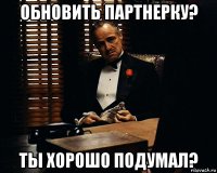 обновить партнерку? ты хорошо подумал?