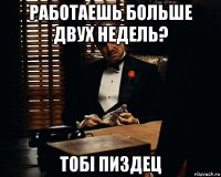 работаешь больше двух недель? тобi пиздец