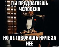 ты предлагаешь человека но не говоришь ниче за нее