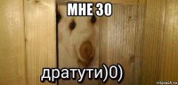 мне 30 