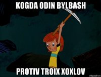 kogda odin bylbash protiv troix xoxlov