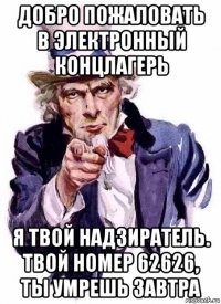 добро пожаловать в электронный концлагерь я твой надзиратель. твой номер 62626, ты умрешь завтра