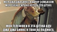 моя джа джа бинкс а вапнр зомбизом моя очень сильно хотеть эта штуку. моя телефон и я эта штука иду джа джа бинкс к твоя на подмога.