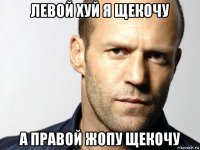 левой хуй я щекочу а правой жопу щекочу