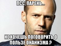 псс, парень... не хочешь поговорить о пользе онанизма ?