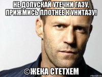 не допускай утечки газу, прижмись плотнее к унитазу! ©жека стетхем