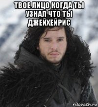 твое лицо когда ты узнал что ты джейхейрис 