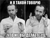 и я такой говорю что же вы делаете?!