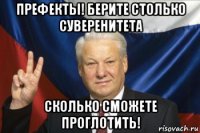 префекты! берите столько суверенитета сколько сможете проглотить!