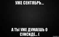 уже сентябрь... а ты уже думаешь о суисиде... (