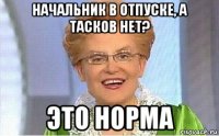 начальник в отпуске, а тасков нет? это норма