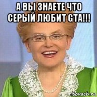 а вы знаете что серый любит gta!!! 