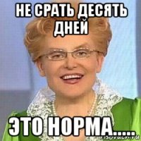 не срать десять дней это норма.....