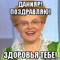 данияр! поздравляю! здоровья тебе!