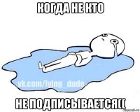 когда не кто не подписывается((