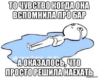 то чувство когда она вспомнила про бар а оказалось, что просто решила наехать