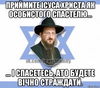 приймите ісуса христа як особистого спастелю... ... і спасетесь, ато будете вічно страждати.