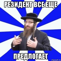 резидент все еще предлогает