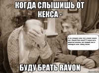 когда слышишь от кекса - буду брать ravon