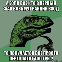 а если все кто в первый фан возьмут ранний вход то получается все просто переплатят 400 грн ?