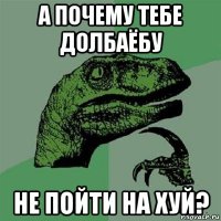 а почему тебе долбаёбу не пойти на хуй?