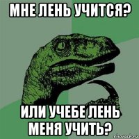 мне лень учится? или учебе лень меня учить?