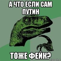 а что если сам путин тоже фейк?