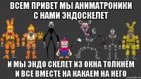 всем привет мы аниматроники с нами эндоскелет и мы эндо скелет из окна толкнём и все вместе на какаем на него