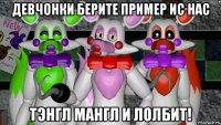девчонки берите пример ис нас тэнгл мангл и лолбит!