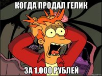 когда продал гелик за 1.000 рублей