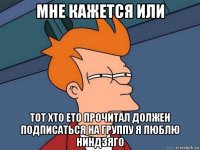 мне кажется или тот хто ето прочитал должен подписаться на группу я люблю ниндзяго