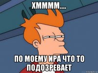 хмммм.... по моему ира что то подозревает