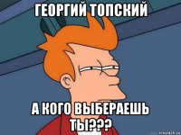 георгий топский а кого выбераешь ты???