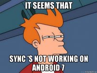 it seems that sync 's not working on android 7