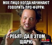 мое лицо когда начинают говорить про фурри: - ребят, да в этом шарю