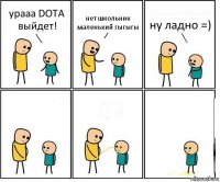 урааа DOTA выйдет! нет школьник маленький гыгыгы ну ладно =)