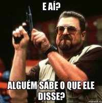 e aí? alguém sabe o que ele disse?