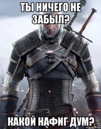 ты ничего не забыл? какой нафиг дум?