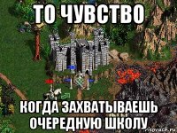 то чувство когда захватываешь очередную школу