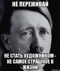 не переживай не стать художником - не самое страшное в жизни