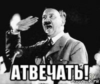  атвечать!