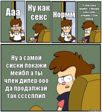 Ааа Ну как секс Нормм С кем секс мейбл: с билом секс секс сперма 32см члена Ну а самой сиски покажи мейбл а ты член дипер ооо да продалжай так ссссплип