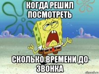 когда решил посмотреть сколько времени до звонка