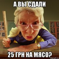 а вы сдали 25 грн на мясо?