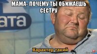 мама- почему ты обижаешь сестру 