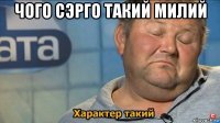 чого сэрго такий милий 